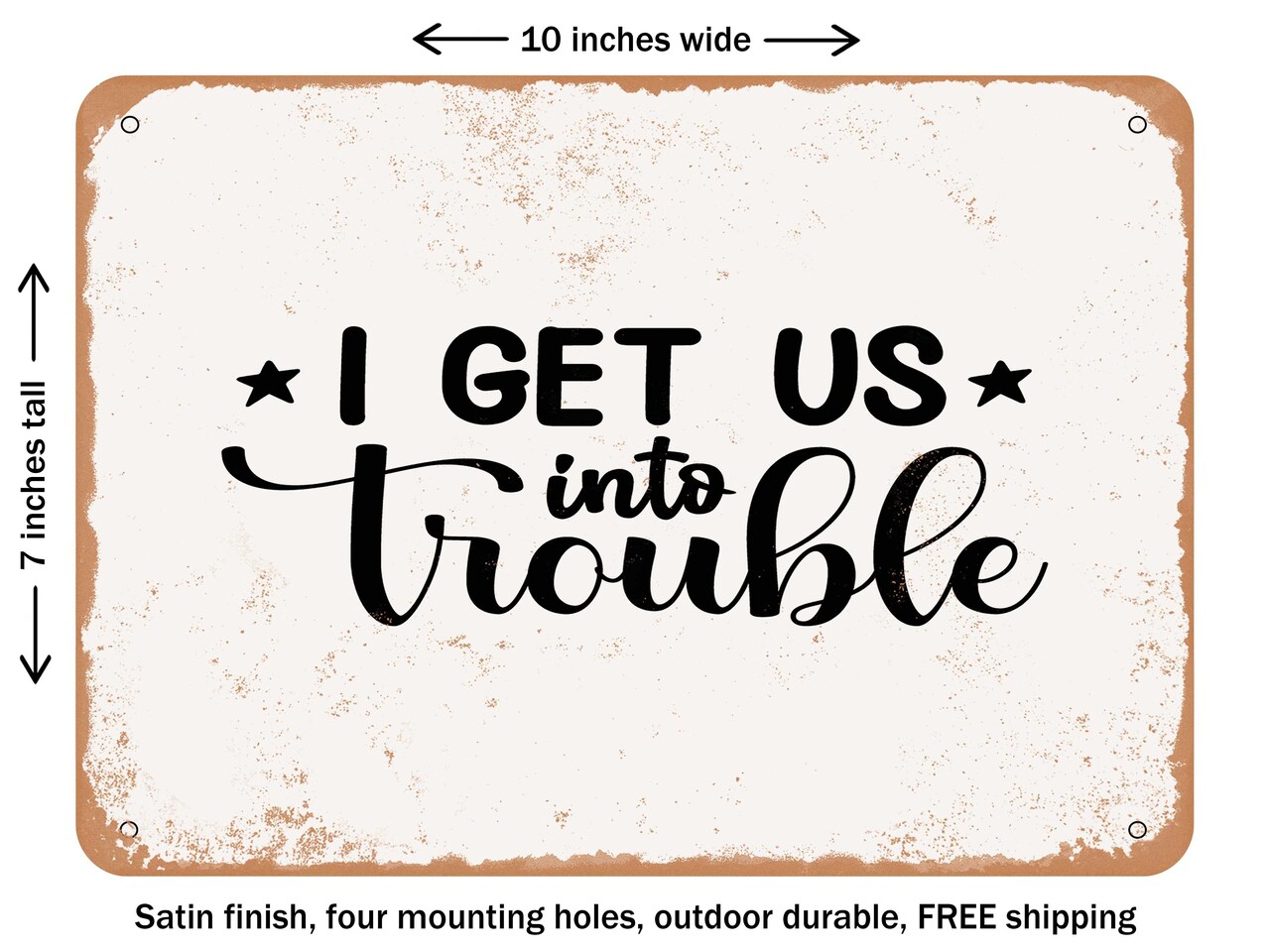 DECORATIVE METAL SIGN - I Get Us Into Trouble - Vintage Rusty Look